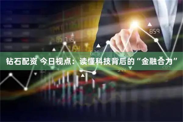 钻石配资 今日视点：读懂科技背后的“金融合力”