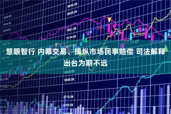 慧眼智行 内幕交易、操纵市场民事赔偿 司法解释出台为期不远