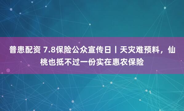 普患配资 7.8保险公众宣传日丨天灾难预料，仙桃也抵不过一份实在惠农保险