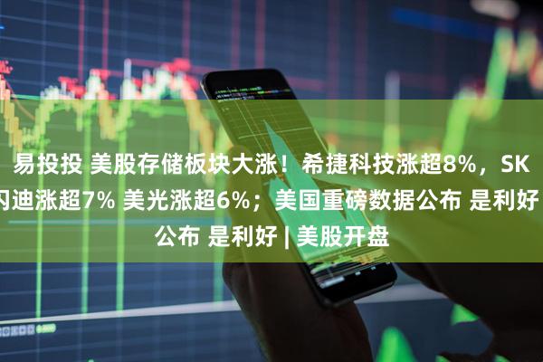 易投投 美股存储板块大涨！希捷科技涨超8%，SK海力士、闪迪涨超7% 美光涨超6%；美国重磅数据公布 是利好 | 美股开盘