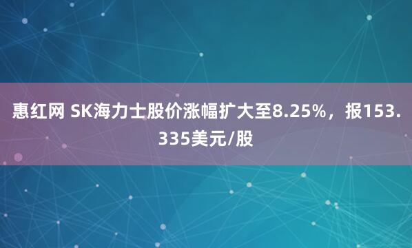 惠红网 SK海力士股价涨幅扩大至8.25%，报153.335美元/股